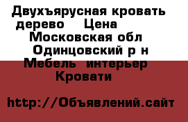 Двухъярусная кровать, дерево  › Цена ­ 9 000 - Московская обл., Одинцовский р-н Мебель, интерьер » Кровати   